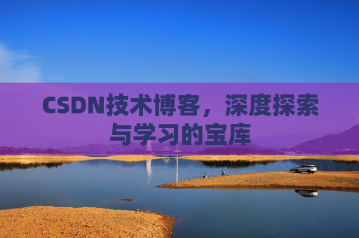 CSDN技术博客，深度探索与学习的宝库